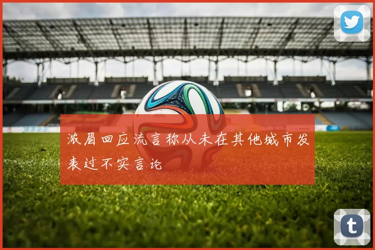 浓眉回应流言称从未在其他城市发表过不实言论