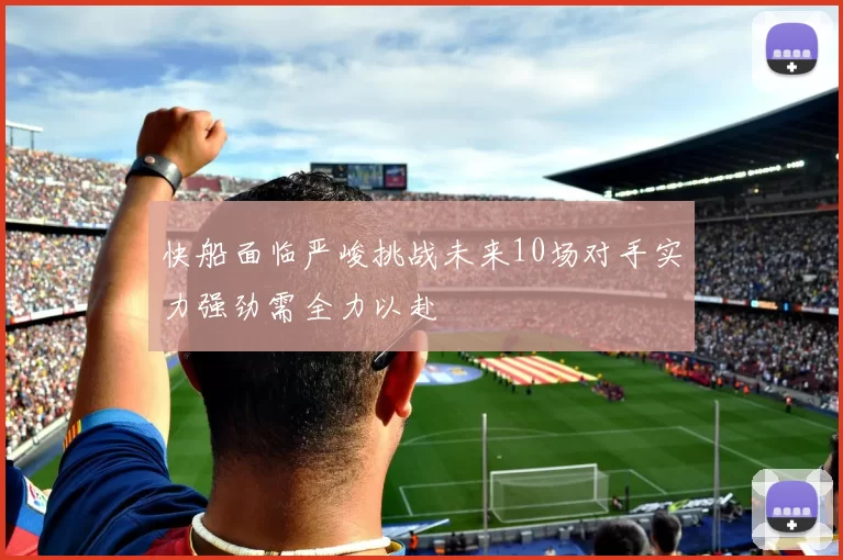 快船面临严峻挑战未来10场对手实力强劲需全力以赴