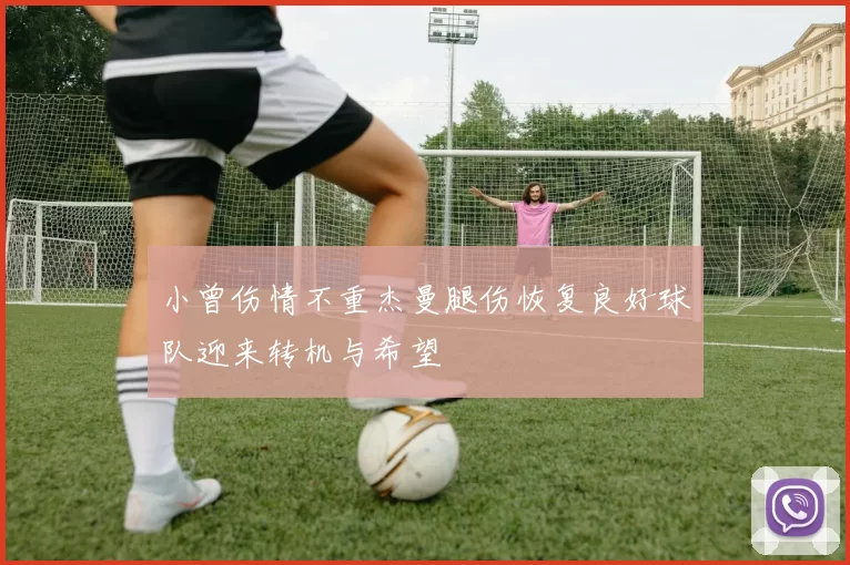 小曾伤情不重杰曼腿伤恢复良好球队迎来转机与希望