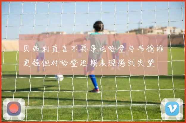 贝弗利直言不再争论哈登与韦德谁更强但对哈登近期表现感到失望
